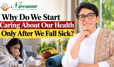 Nirvana Naturopathy & Retreat: Why Do We Start Caring About Our Health Only After We Fall Sick?